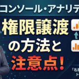 サーチコンソールとアナリティクスの権限譲渡で「名前が残る」を防ぐ完全ガイド